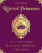 Rejected princesses - tales of historys boldest heroines, hellions, and her.