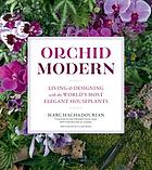 Orchid Modern : Grow, Design, and Craft with 100 Easy-Care Varieties.