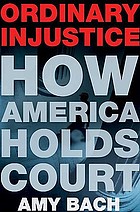 Ordinary injustice : how America holds court