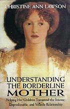 Understanding the borderline mother : helping her children transcend the intense, unpredictable, and volatile relationship