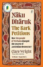 Front cover image for Ṉäku Dhäruk : the Bark Petitions : how the people of Yirrkala changed the course of Australian democracy