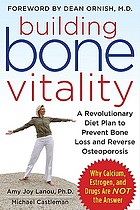 Building bone vitality : a revolutionary new program to prevent bone loss and reverse osteoporosis : without calcium or drugs