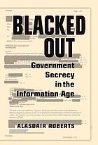 Blacked out : government secrecy in the information age
