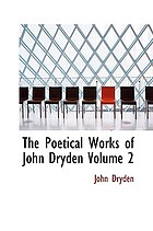 The Poetical Works of John Dryden Volume 2: With Life Critical Dissertation and Explanatory.