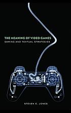 The meaning of video games : gaming and textual strategies