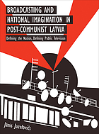 Broadcasting and national imagination in post-communist Latvia : defining the nation, defining public television