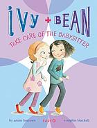 Ivy and bean take care of the babysitter : Ivy and Bean Series, Book 4.