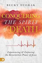 Conquering the spirit of death : experiencing and enforcing the resurrection power of jesus