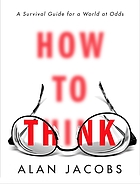 How to think : a survival guide for a world at odds