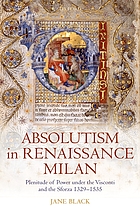 Absolutism in Renaissance Milan plenitude of power under the Visconti and the Sforza, 1329-1535