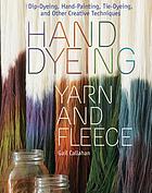 Hand dyeing yarn and fleece : dip-dyeing, hand-painting, tie-dyeing, and other creative techniques