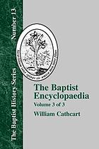 The Baptist encyclopaedia : a dictionary of the doctrines, ordinances, usages, confessions of faith, sufferings, labors, and successes, and of the general history of the Baptist denomination in all lands : with numerous biographical sketches of distinguished American and foreign Baptists, and a supplement
