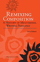 Remixing Composition : A History of Multimodal Writing Pedagogy