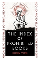 INDEX OF PROHIBITED BOOKS : four centuries of struggle over word and image for the greater... glory of god.