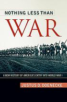 Nothing less than war : a new history of America's entry into World War I