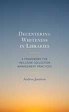 Decentering whiteness in libraries : a framework for inclusive collection management practices