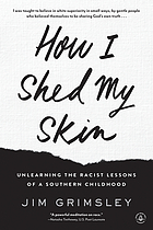 How I shed my skin : unlearning the racist lessons of a southern childhood