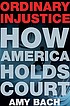 Ordinary injustice : how America holds court by  Amy Bach 