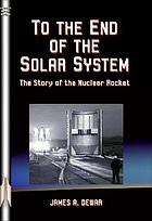 To the end of the solar system : the story of the nuclear rocket