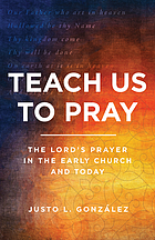 Teach us to pray : the Lord's prayer in the early church and today
