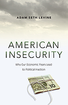 American insecurity : why our economic fears lead to political inaction