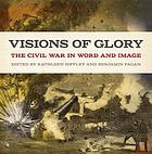 Visions of glory : the Civil War in word and image