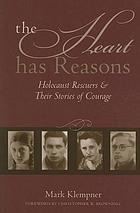 The heart has reasons : Holocaust rescuers and their stories of courage