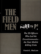 The field men : the SS officers who led the Einsatzkommandos--the Nazi mobile killing units