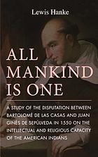 All mankind is one; a study of the disputation between Bartolomé de Las Casas and Juan Ginés de Sepúlveda in 1550 on the intellectual and religious capacity of the American Indians.