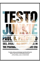 Testo junkie : sex, drugs, and biopolitics in the pharmacopornographic era