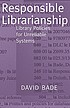 Responsible librarianship : library policies for... by  David W Bade 