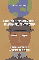 Prudent decision making in an imprudent world : better decisions at home and work