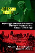 Jackson rising : the struggle for economic democracy and Black self-determination in Jackson, Mississippi