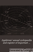 Appletons' annual cyclopaedia and register of important events. Embracing political, military, and ecclesiastical affairs; public documents; biography, statistics, commerce, finance, literature, science, agriculture, and mechanical industry.