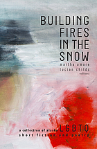 Building Fires in the Snow : a Collection of Alaska LGBTQ Short Fiction and Poetry