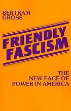 Friendly fascism : the new face of power in America