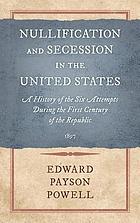Nullification and secession in the United States a history of the six attempts during the first century of the Republic