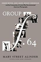 Group f.64 : Edward Weston, Ansel Adams, Imogen Cunningham, and the community of artists who revolutionized American photography