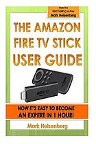 The Amazon Fire TV stick user guide : now it's easy to become an expert in 1 hour