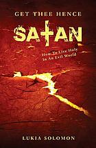 Get thee hence satan : how to live holy in an evil world.