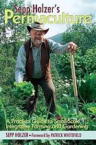 Sepp Holzer's permaculture : a practical guide to small-scale, integrative farming and gardening
