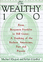 The wealthy 100 : from Benjamin Franklin to Bill Gates-- a ranking of the richest Americans, past and present