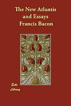 New Atlantis ; & the essays Francis Bacon or counsels, civil and moral of Francis Ld. Verulam, Viscount St. Albans