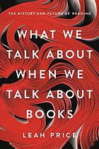 What we talk about when we talk about books : the history and future of reading
