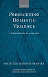 Prosecuting domestic violence : a philosophical... by  Michelle Madden Dempsey 