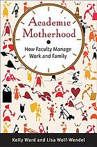Academic motherhood : how faculty manage work and family