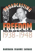 Broadcasting freedom : radio, war, and the politics of race, 1938-1948