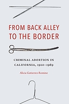 rom back alley to the border : criminal abortion in California, 1920-1969