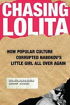 Chasing Lolita : how popular culture corrupted Nabokov's little girl all over again