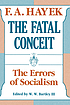 The fatal conceit : the errors of socialism by  Friedrich A  von Hayek 